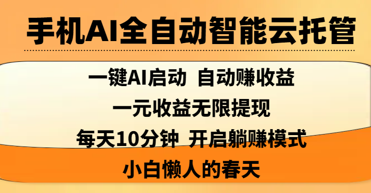 手机AI全自动智能云托管,一键AI启动,AI自动赚收益,支持一元收益无限体现,每天10分钟,开启躺赚模式,小白懒人的春天时点搞钱-网创项目资源站-副业项目-创业项目-搞钱项目时点搞钱