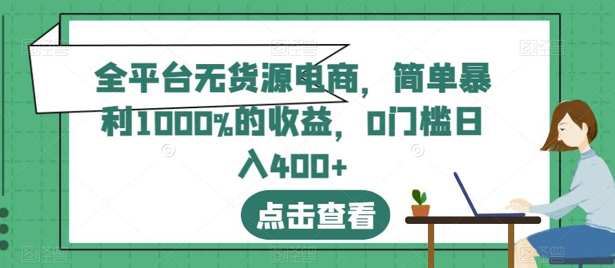 全平台无货源电商，简单暴利1000%的收益，0门槛日入400+【揭秘】时点搞钱-网创项目资源站-副业项目-创业项目-搞钱项目时点搞钱