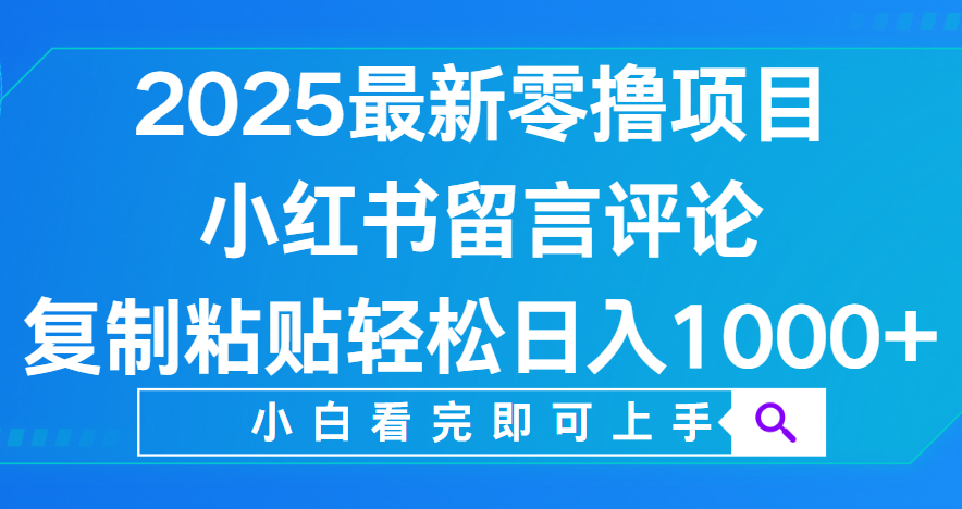 小红书留言评论，2025最新零撸项目，复制粘贴即可赚钱，轻松日入1000+时点搞钱-网创项目资源站-副业项目-创业项目-搞钱项目时点搞钱