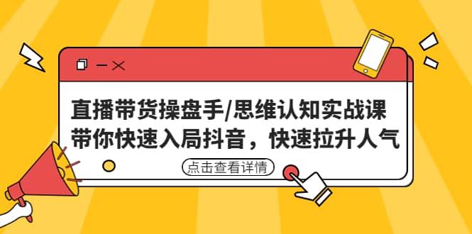 直播带货操盘手/思维认知实战课：带你快速入局抖音，快速拉升人气时点搞钱-网创项目资源站-副业项目-创业项目-搞钱项目时点搞钱
