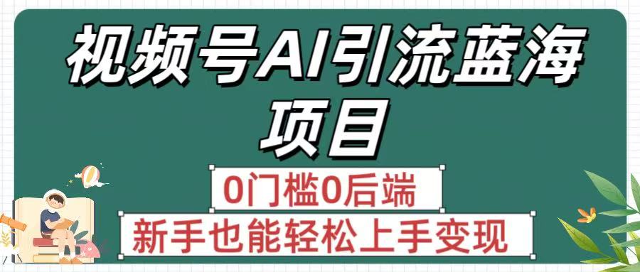 疯传!视频号AI引流蓝海项目,0门槛0后端,新手也能轻松上手变现时点搞钱-网创项目资源站-副业项目-创业项目-搞钱项目时点搞钱