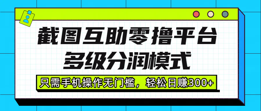 截图互助零撸平台，多级分润模式，只需手机操作无门槛，轻松日赚300+时点搞钱-网创项目资源站-副业项目-创业项目-搞钱项目时点搞钱