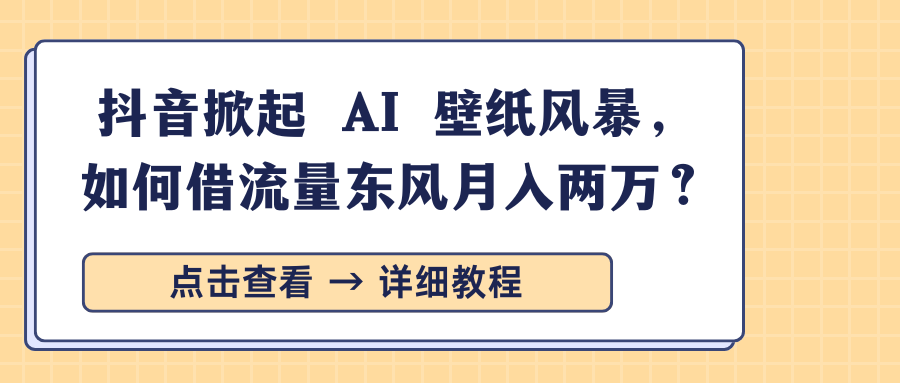 抖音掀起 AI 壁纸风暴，如何借流量东风月入两万？时点搞钱-网创项目资源站-副业项目-创业项目-搞钱项目时点搞钱
