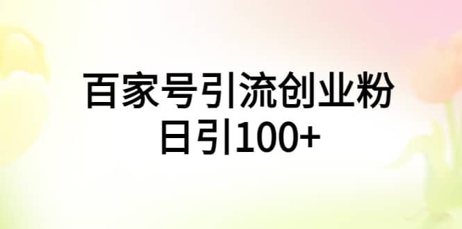 百家号引流创业粉日引100+有手机电脑就可以操作时点搞钱-网创项目资源站-副业项目-创业项目-搞钱项目时点搞钱