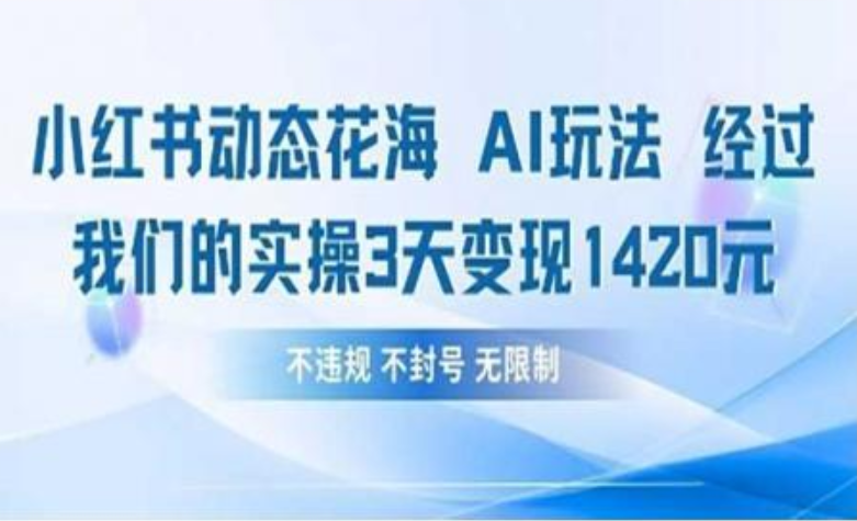 小红书动态花海AI玩法 我们实操3天变现1420时点搞钱-网创项目资源站-副业项目-创业项目-搞钱项目时点搞钱