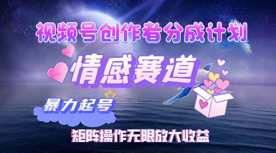 视频号创作者分成计划之情感赛道，暴力起号，实现月睡后收入3w+矩阵操作无限放大收益时点搞钱-网创项目资源站-副业项目-创业项目-搞钱项目时点搞钱