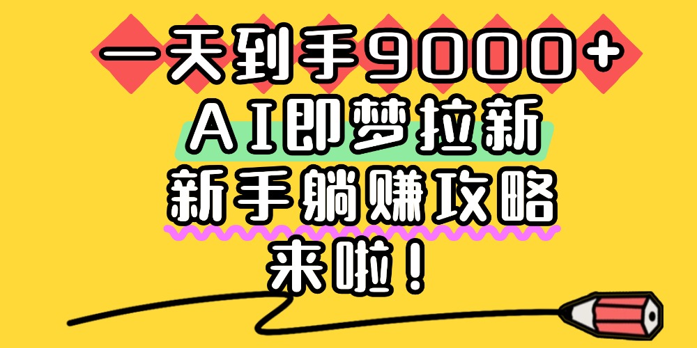 一天到手9000+,AI即梦拉新,新手躺赚攻略,来啦!时点搞钱-网创项目资源站-副业项目-创业项目-搞钱项目时点搞钱