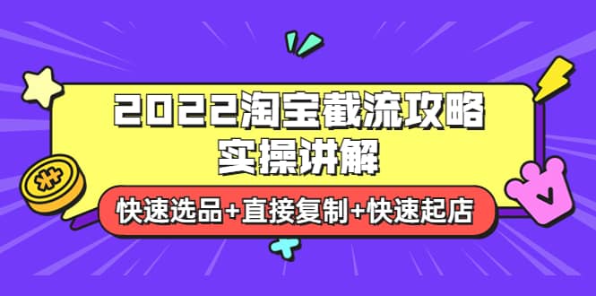 2022淘宝截流攻略实操讲解：快速选品+直接复制+快速起店时点搞钱-网创项目资源站-副业项目-创业项目-搞钱项目时点搞钱