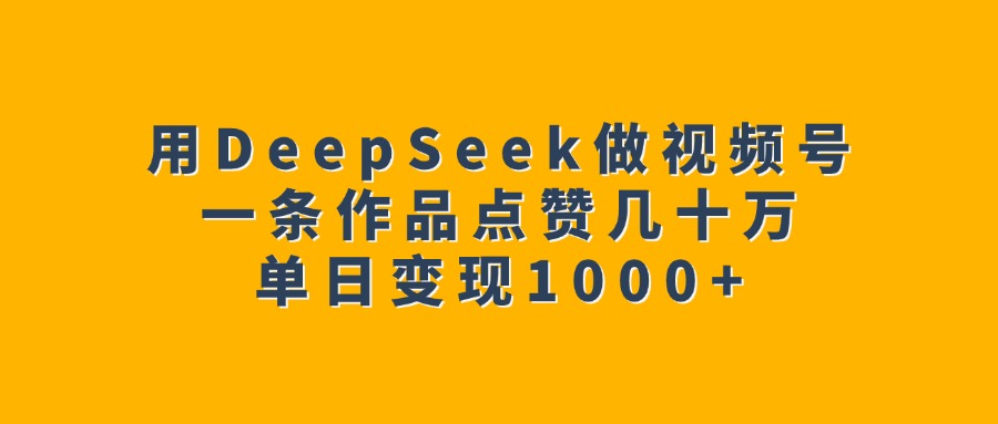 用DeepSeek做视频号,一条作品点赞几十万,单日变现1000+时点搞钱-网创项目资源站-副业项目-创业项目-搞钱项目时点搞钱