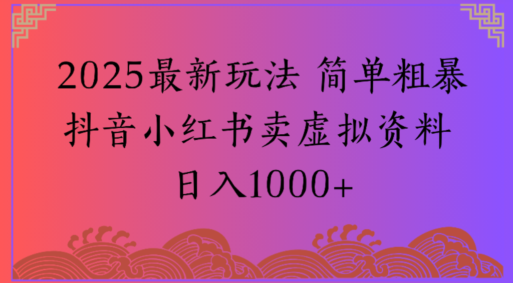2025最新玩法，简单粗暴通过抖音小红书卖虚拟资料日1000+时点搞钱-网创项目资源站-副业项目-创业项目-搞钱项目时点搞钱