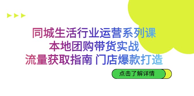 同城生活行业运营系列课：本地团购带货实战，流量获取指南 门店爆款打造时点搞钱-网创项目资源站-副业项目-创业项目-搞钱项目时点搞钱