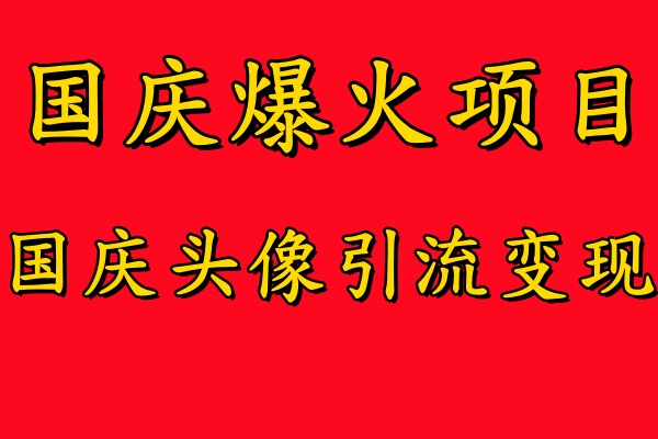 国庆爆火风口项目——国庆头像引流变现，零门槛高收益，小白也能起飞时点搞钱-网创项目资源站-副业项目-创业项目-搞钱项目时点搞钱