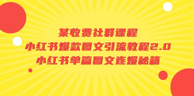 某收费社群课程:小红书爆款图文引流教程2.0+小红书单篇图文连爆秘籍时点搞钱-网创项目资源站-副业项目-创业项目-搞钱项目时点搞钱