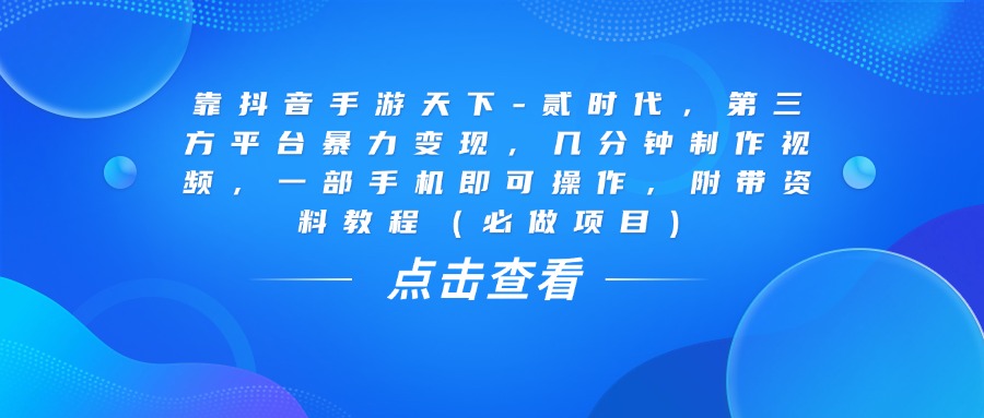 靠抖音手游天下-贰时代，几分钟制作视频，第三方平台暴力变现，一部手机即可操作，附带资料教程（必做项目）时点搞钱-网创项目资源站-副业项目-创业项目-搞钱项目时点搞钱