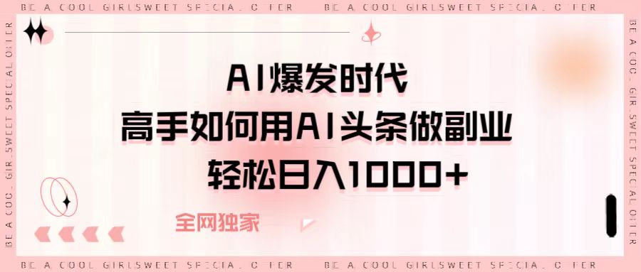 AI爆发时代,高手如何用AI头条做副业,轻松日入1000+时点搞钱-网创项目资源站-副业项目-创业项目-搞钱项目时点搞钱