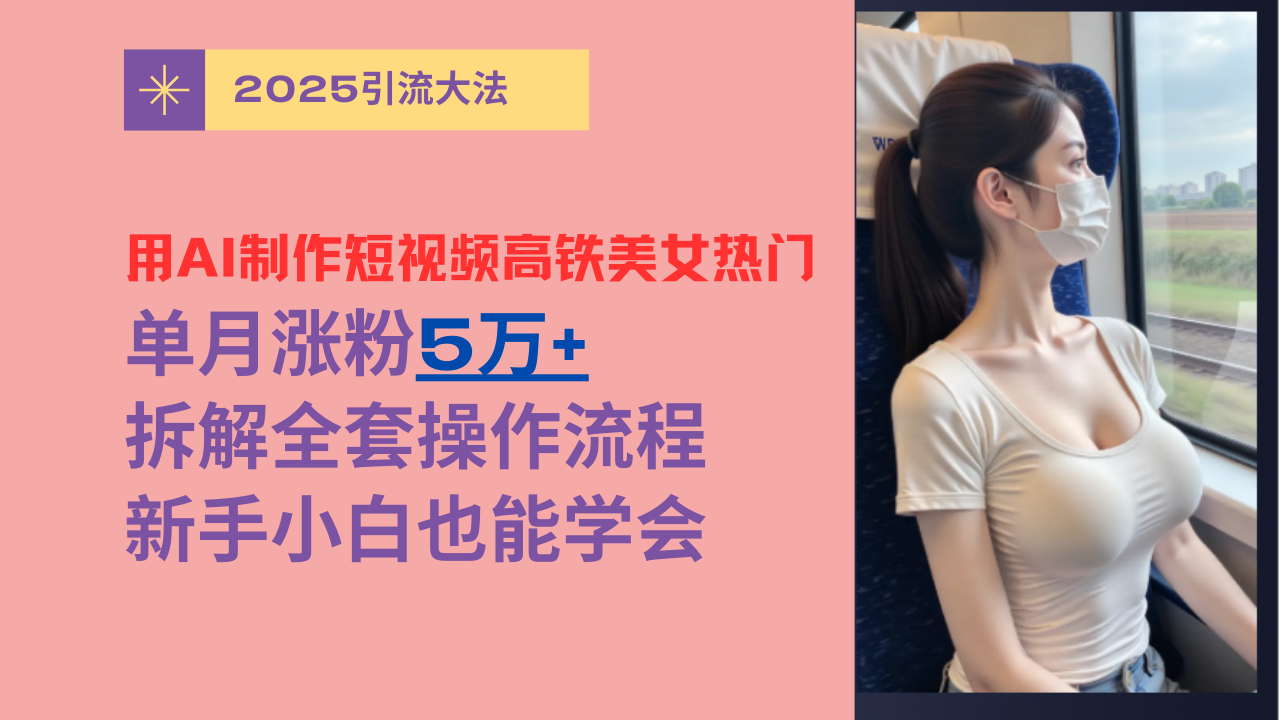 用AI制作短视频高铁美女热门玩法，单月涨粉5万+，拆解全套操作流程，新手小白也能学会时点搞钱-网创项目资源站-副业项目-创业项目-搞钱项目时点搞钱