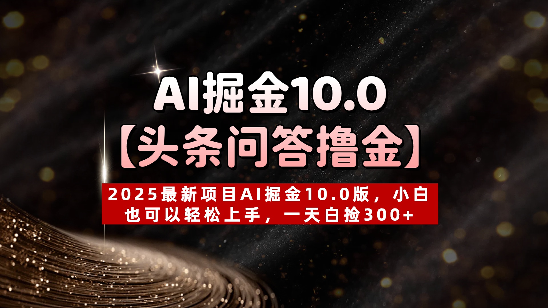 AI掘金10.0【头条问答撸金】2025最新项目AI掘金10.0版，小白也可以轻松上手，一天白捡300+时点搞钱-网创项目资源站-副业项目-创业项目-搞钱项目时点搞钱