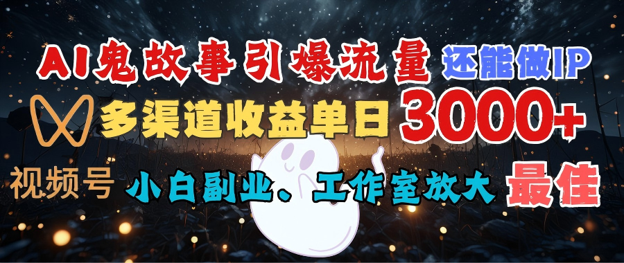 AI鬼故事引爆流量 还能做IP,视频号多渠道收益单日3000+,小白副业、工作室放大的最佳选择时点搞钱-网创项目资源站-副业项目-创业项目-搞钱项目时点搞钱