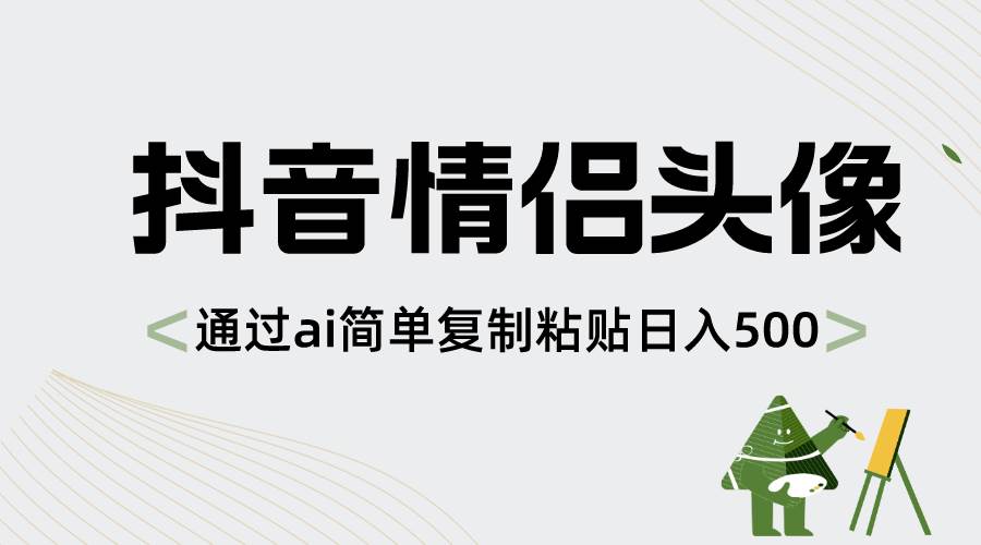 抖音情侣头像，通过ai简单复制粘贴日入500+时点搞钱-网创项目资源站-副业项目-创业项目-搞钱项目时点搞钱