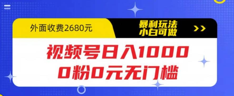视频号日入1000，0粉0元无门槛，暴利玩法，小白可做，拆解教程时点搞钱-网创项目资源站-副业项目-创业项目-搞钱项目时点搞钱