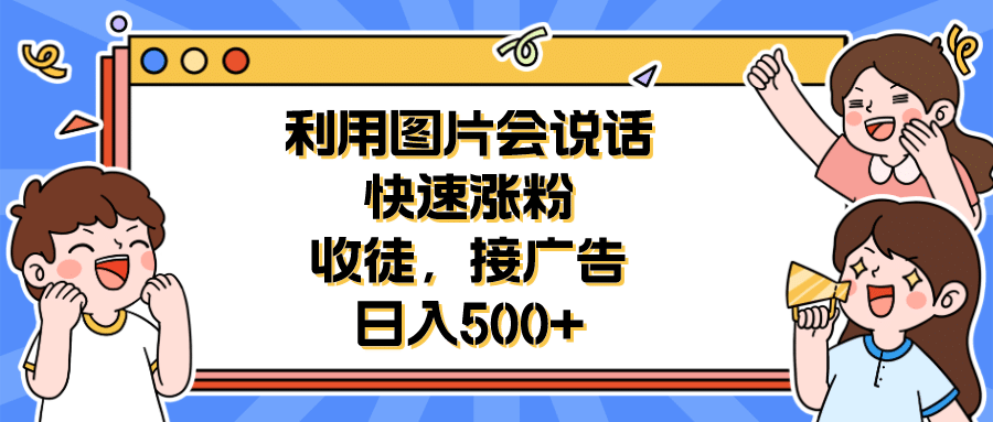 利用会说话的图片快速涨粉，收徒，接广告日入500+时点搞钱-网创项目资源站-副业项目-创业项目-搞钱项目时点搞钱
