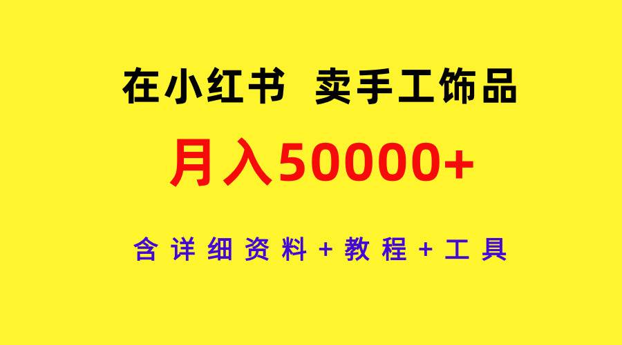 在小红书卖手工饰品，月入50000+，含详细资料+教程+工具时点搞钱-网创项目资源站-副业项目-创业项目-搞钱项目时点搞钱