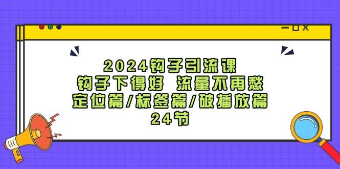 2024钩子·引流课：钩子下得好 流量不再愁，定位篇/标签篇/破播放篇/24节时点搞钱-网创项目资源站-副业项目-创业项目-搞钱项目时点搞钱