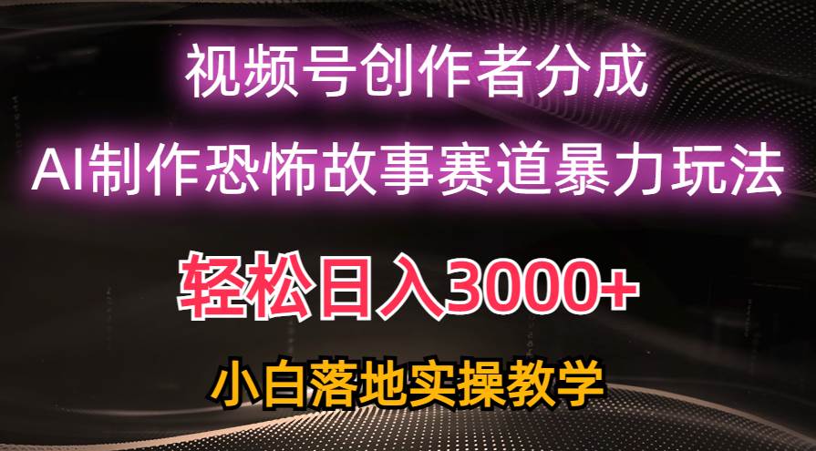 日入3000+，视频号AI恐怖故事赛道暴力玩法，轻松过原创，小白也能轻松上手时点搞钱-网创项目资源站-副业项目-创业项目-搞钱项目时点搞钱
