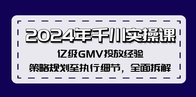 2024年千川实操课，亿级GMV投放经验，策略规划至执行细节，全面拆解时点搞钱-网创项目资源站-副业项目-创业项目-搞钱项目时点搞钱