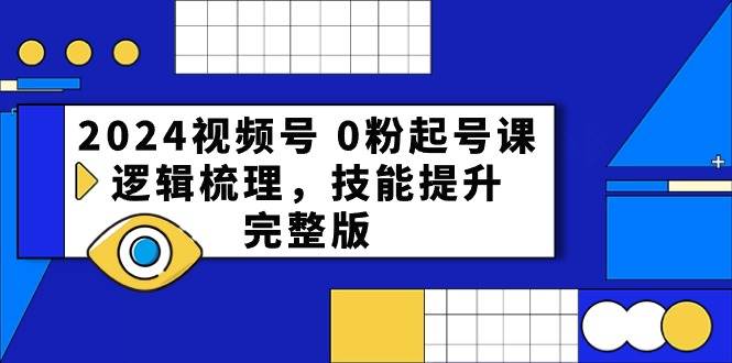 2024视频号 0粉起号课，逻辑梳理，技能提升，完整版时点搞钱-网创项目资源站-副业项目-创业项目-搞钱项目时点搞钱
