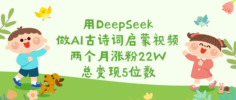 用DeepSeek做AI古诗词启蒙视频，两个月涨粉22W，总变现5位数时点搞钱-网创项目资源站-副业项目-创业项目-搞钱项目时点搞钱