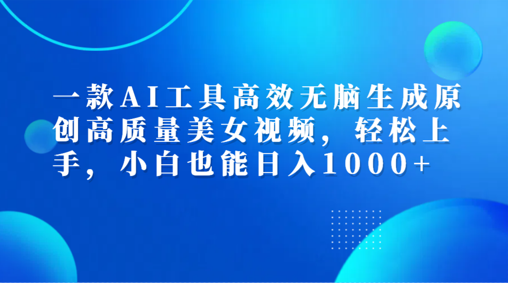 一款AI工具高效无脑生成原创高质量美女视频,轻松上手,小白也能日入1000+时点搞钱-网创项目资源站-副业项目-创业项目-搞钱项目时点搞钱