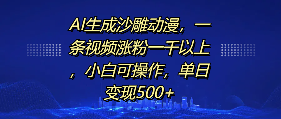 AI生成沙雕动漫，一条视频涨粉一千以上，单日变现500+，小白可操作时点搞钱-网创项目资源站-副业项目-创业项目-搞钱项目时点搞钱