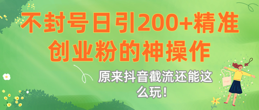 原来抖音截流还能这么玩！不封号日引200+精准创业粉的神操作时点搞钱-网创项目资源站-副业项目-创业项目-搞钱项目时点搞钱