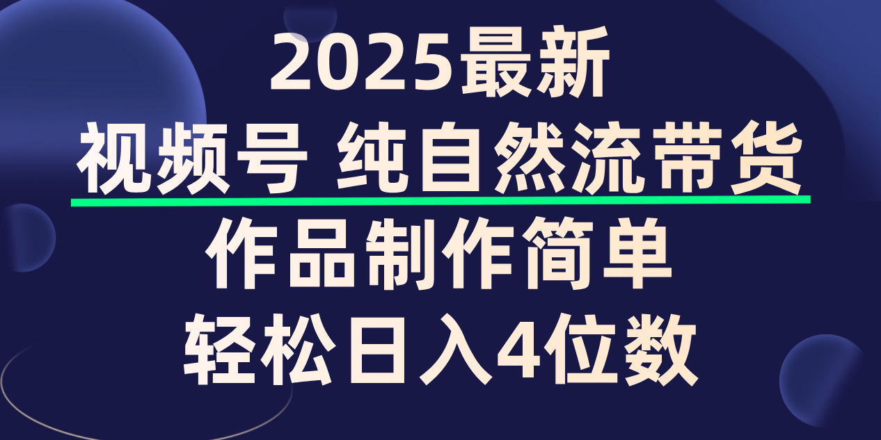 视频号纯自然流带货，作品制作简单，轻松日入4位数，保姆级教程时点搞钱-网创项目资源站-副业项目-创业项目-搞钱项目时点搞钱