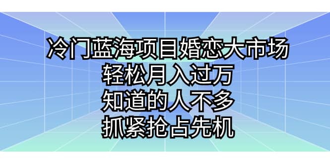冷门蓝海项目婚恋大市场，轻松月入过万，知道的人不多，抓紧抢占先机时点搞钱-网创项目资源站-副业项目-创业项目-搞钱项目时点搞钱