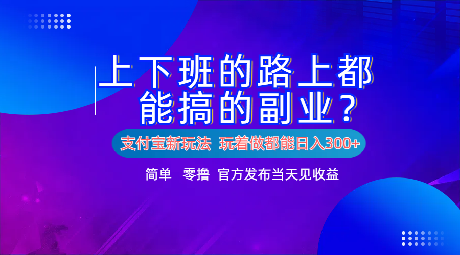 支付宝新项目！上下班的路上都能搞米的副业！简单日入300+时点搞钱-网创项目资源站-副业项目-创业项目-搞钱项目时点搞钱