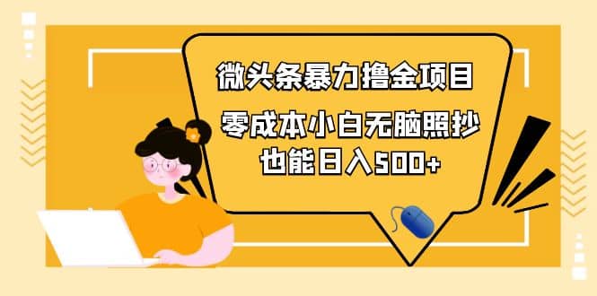 人人都能操作的微头条最新暴力撸金项目，零成本小白无脑搬运时点搞钱-网创项目资源站-副业项目-创业项目-搞钱项目时点搞钱