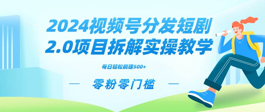 2024视频分发短剧2.0项目拆解实操教学，零粉零门槛可矩阵分裂推广管道收益时点搞钱-网创项目资源站-副业项目-创业项目-搞钱项目时点搞钱