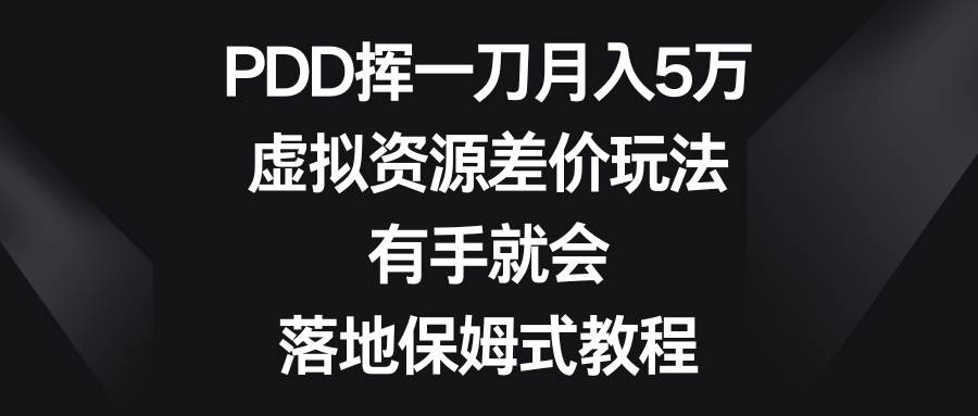 PDD挥一刀月入5万，虚拟资源差价玩法，有手就会，落地保姆式教程时点搞钱-网创项目资源站-副业项目-创业项目-搞钱项目时点搞钱