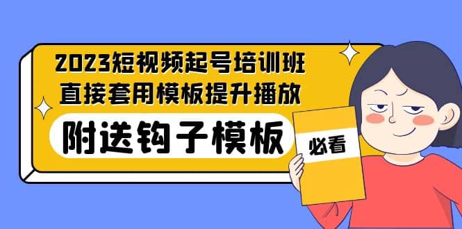 2023最新短视频起号培训班：直接套用模板提升播放，附送钩子模板-31节课时点搞钱-网创项目资源站-副业项目-创业项目-搞钱项目时点搞钱