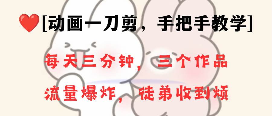 动画一刀剪项目，一分钟一条原创，流量爆炸，一个月收徒28个，小白轻松上手时点搞钱-网创项目资源站-副业项目-创业项目-搞钱项目时点搞钱