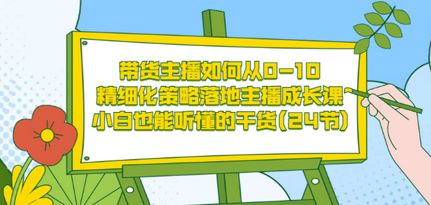 带货主播如何从0-10，精细化策略落地主播成长课，小白也能听懂的干货(24节)时点搞钱-网创项目资源站-副业项目-创业项目-搞钱项目时点搞钱