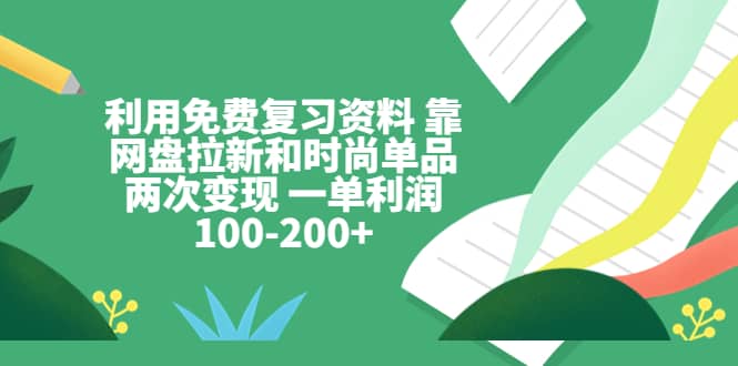 利用免费复习资料 靠网盘拉新和时尚单品两次变现 一单利润100-200+时点搞钱-网创项目资源站-副业项目-创业项目-搞钱项目时点搞钱