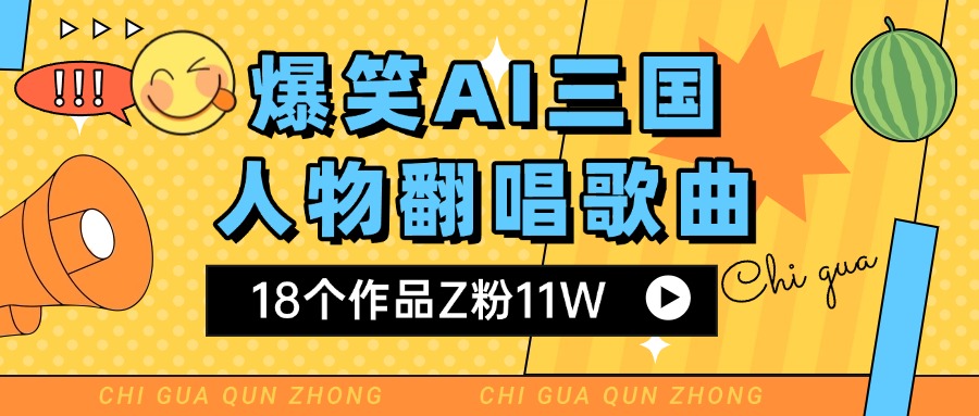 爆笑三国AI翻唱歌曲 18个作品Z粉11W 流量变现超简单时点搞钱-网创项目资源站-副业项目-创业项目-搞钱项目时点搞钱