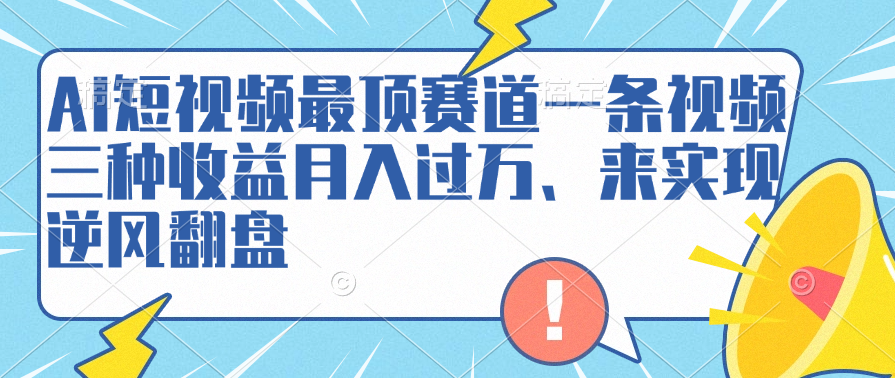 AI短视频最顶赛道，一条视频三种收益月入过万、来实现逆风翻盘时点搞钱-网创项目资源站-副业项目-创业项目-搞钱项目时点搞钱