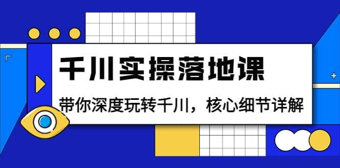 千川实操落地课：带你深度玩转千川，核心细节详解（18节课时）时点搞钱-网创项目资源站-副业项目-创业项目-搞钱项目时点搞钱