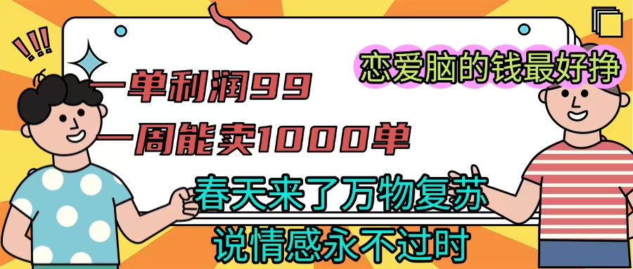 《一单利润99 一周能出1000单,春天来了,万物复苏,恋爱脑的钱最好赚》时点搞钱-网创项目资源站-副业项目-创业项目-搞钱项目时点搞钱