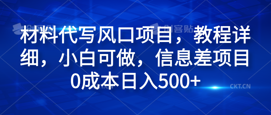 材料代写风口项目，教程详细，小白可做，信息差项目0成本日入500+时点搞钱-网创项目资源站-副业项目-创业项目-搞钱项目时点搞钱