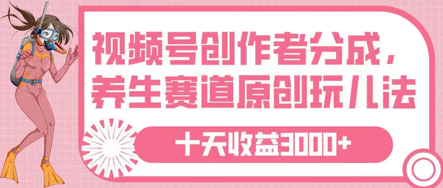 视频号创作者分成，养生赛道原创玩儿法，十条收益 3000➕时点搞钱-网创项目资源站-副业项目-创业项目-搞钱项目时点搞钱